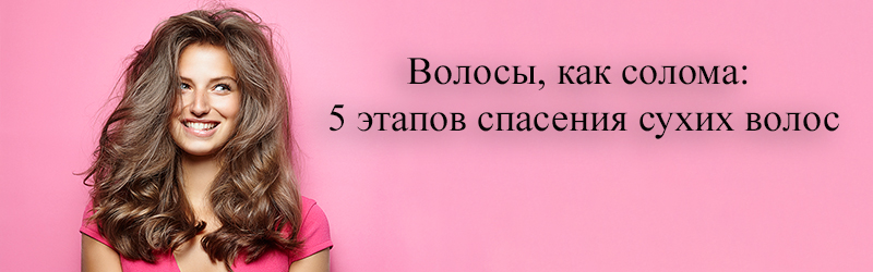 Волосы, как солома: 5 этапов спасения сухих волос volosy kak soloma 5 etapov spaseniya sukhikh volos